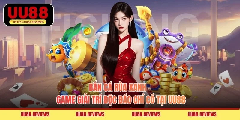 Bắn Cá Rùa Xanh - Game Giải Trí Độc Đáo Chỉ Có Tại UU88