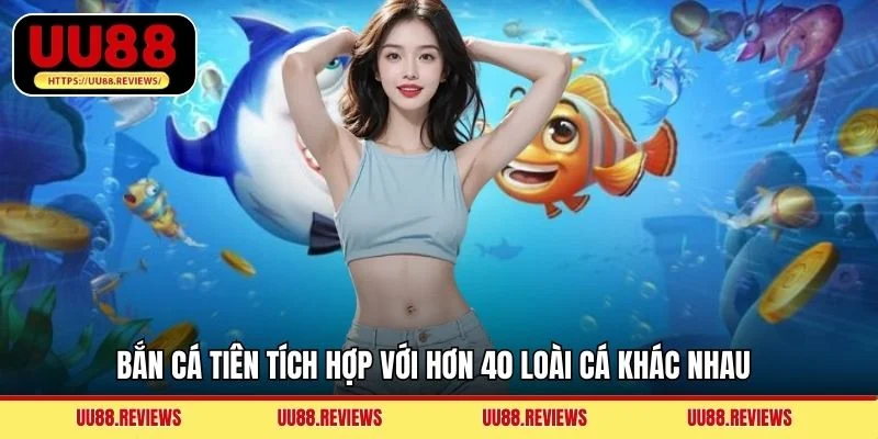 Bắn Cá Tiên tích hợp với hơn 40 loài cá khác nhau