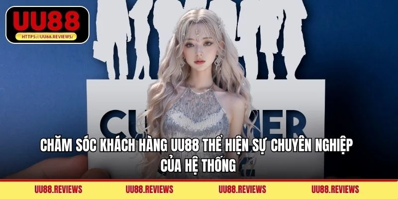 Chăm sóc khách hàng UU88 thể hiện sự chuyên nghiệp của hệ thống