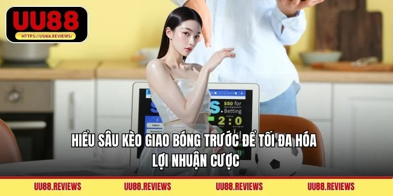 Hiểu sâu kèo giao bóng trước để tối đa hóa lợi nhuận cược