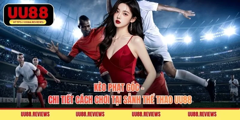 Kèo Phạt Góc - Chi Tiết Cách Chơi Tại Sảnh Thể Thao UU88