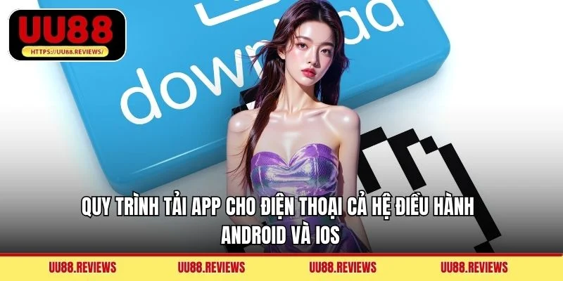 Quy trình tải app cho điện thoại cả hệ điều hành Android và iOS