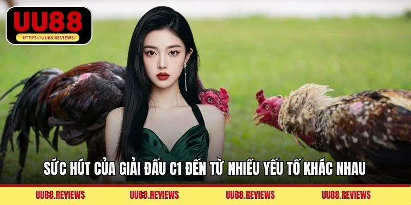 Sức hút của giải đấu C1 đến từ nhiều yếu tố khác nhau